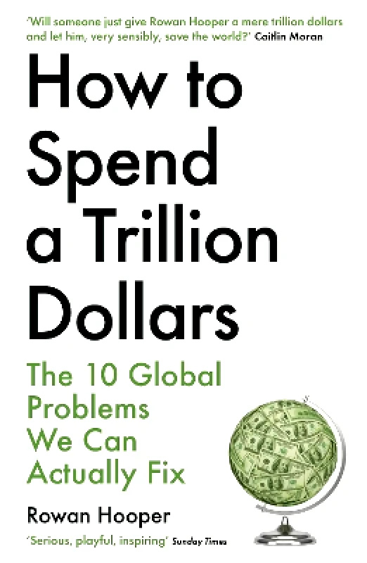 Profile Books Ltd How to Spend a Trillion Dollars: The 10 Global Problems We Can Actually Fix Rowan Hooper Profile Books Ltd 0106