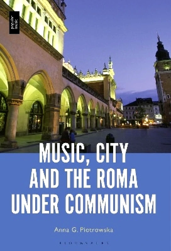 Bloomsbury Academic USA Music, City and the Roma under Communism Professor or Dr. Anna G. Piotrowska Bloomsbury Academic USA 0210