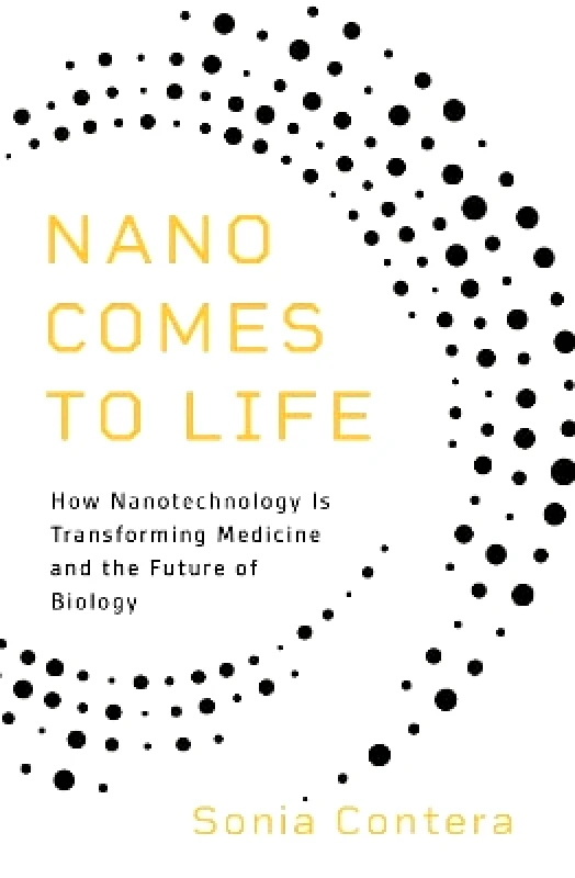 Princeton University Press Nano Comes to Life: How Nanotechnology Is Transforming Medicine and the Future of Biology Sonia Contera Princeton University Press