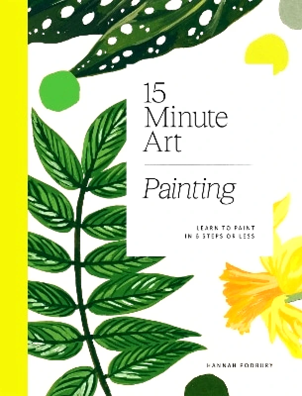 Hardie Grant Books (UK) 15-minute Art Painting: Learn to Paint in 6 Steps or Less Hannah Podbury Hardie Grant Books (UK)