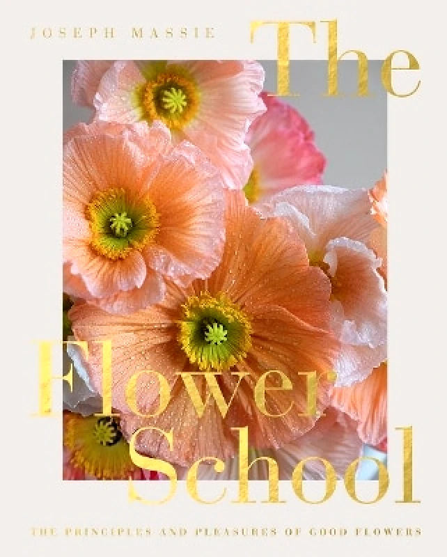 Quadrille Publishing Ltd The Flower School: The Principles and Pleasures of Good Flowers Joseph Massie Quadrille Publishing Ltd