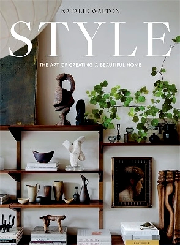 Hardie Grant Books Style: The Art of Creating a Beautiful Home Natalie Walton Hardie Grant Books