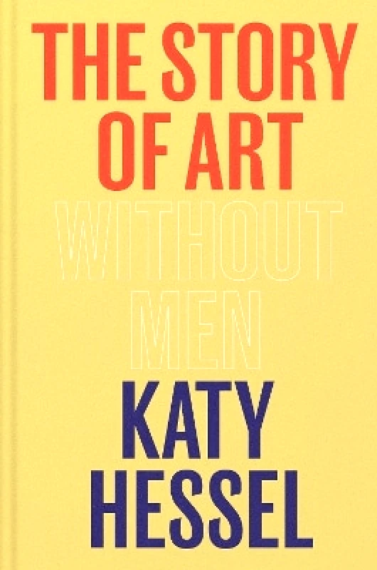 Hutchinson Heinemann The Story of Art without Men Katy Hessel Hutchinson Heinemann