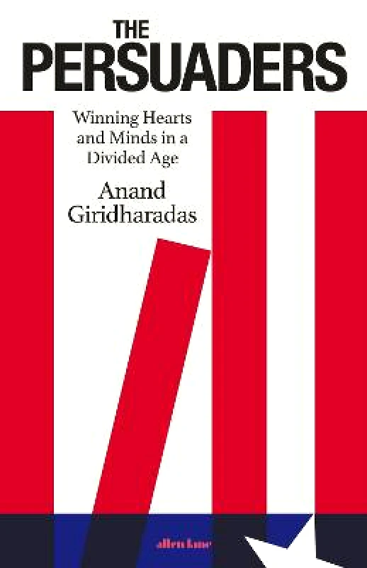 Allen Lane The Persuaders: Winning Hearts and Minds in a Divided Age Anand Giridharadas Allen Lane Hardback