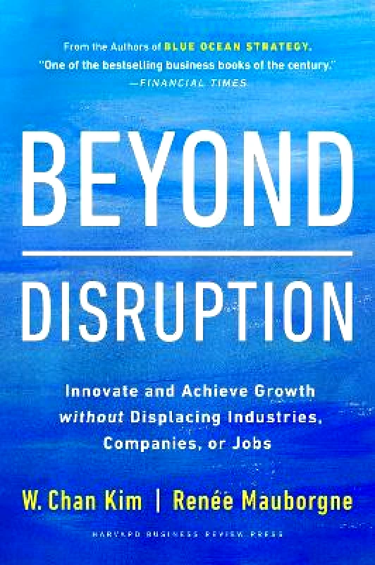 Harvard Business Review Press Beyond Disruption: Innovate and Achieve Growth without Displacing Industries, Companies, or Jobs Renee A. Mauborgne Harvard Business Review Press