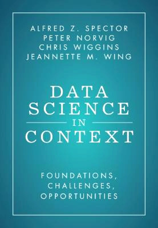 Cambridge University Press Data Science in Context: Foundations, Challenges, Opportunities Jeannette M. Wing Cambridge University Press Hardback