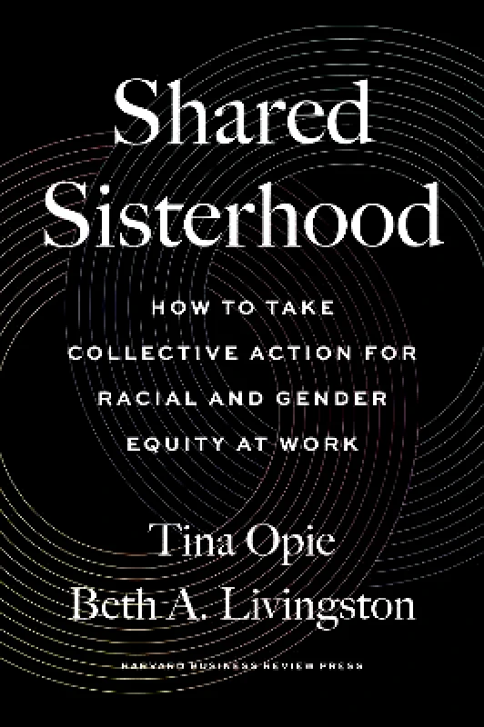 Harvard Business Review Press Shared Sisterhood: How to Take Collective Action for Racial and Gender Equity at Work Beth A. Livingston Harvard Business Review Press