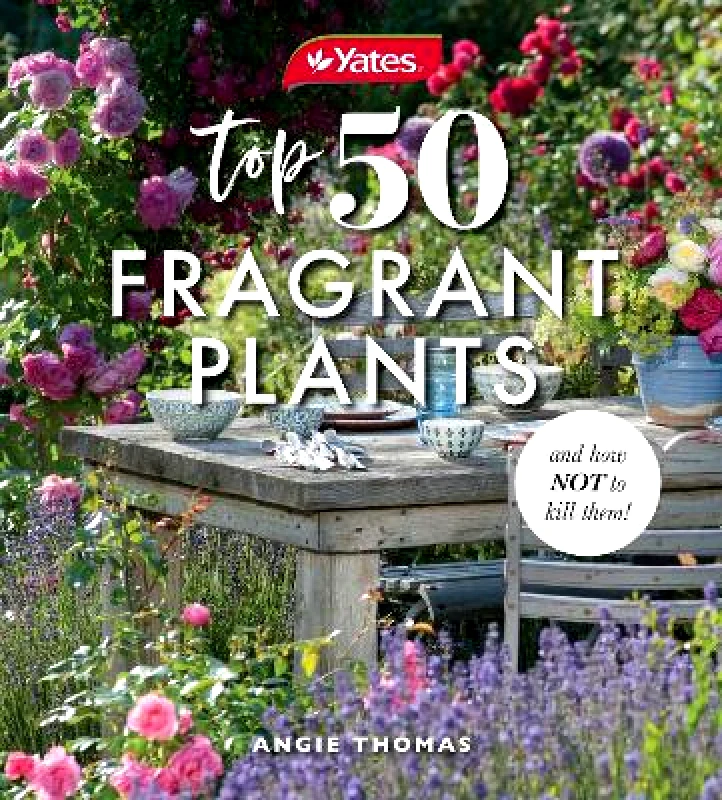 HarperCollins Publishers (Australia) Pty Ltd Yates Top 50 Fragrant Plants and How Not to Kill Them! Angela Thomas HarperCollins Publishers (Australia) Pty Ltd