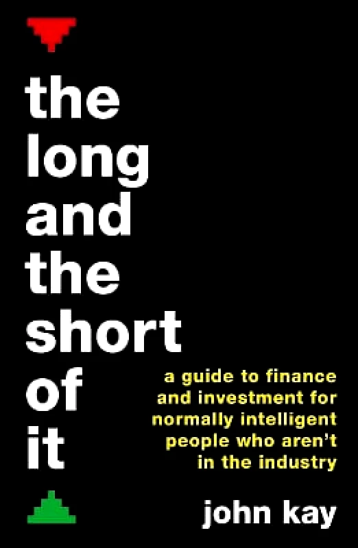 Profile Books Ltd The Long and the Short of It: A guide to finance and investment for normally intelligent people who aren't in the industry John Kay Profile Books Ltd 1201