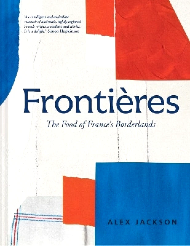 Pavilion Frontières: A chef’s celebration of French cooking; this new cookbook is packed with simple hearty recipes and stories from France’s borderlands – Alsace, the Riviera, the Alps, the Southwest and North Africa Alex Jackson Pavilion
