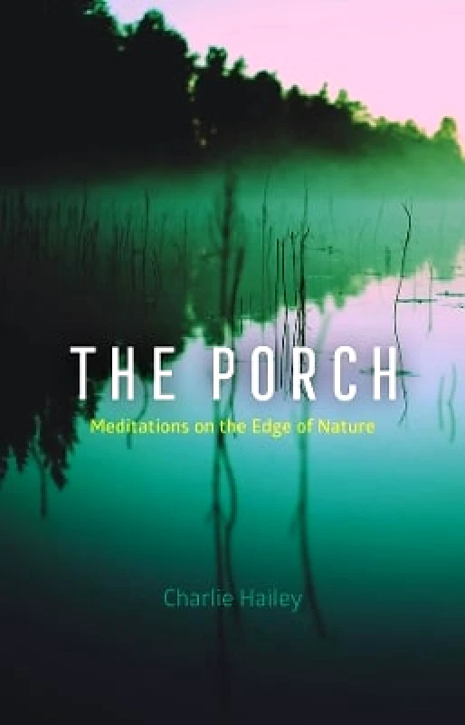 University of Chicago Press The Porch: Meditations on the Edge of Nature Charlie Hailey University of Chicago Press 0401