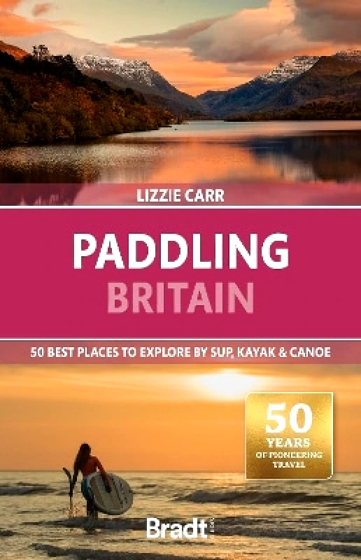 Bradt Travel Guides Paddling Britain: 50 Best Places to Explore by SUP, Kayak & Canoe Lizzie Carr Bradt Travel Guides 1201