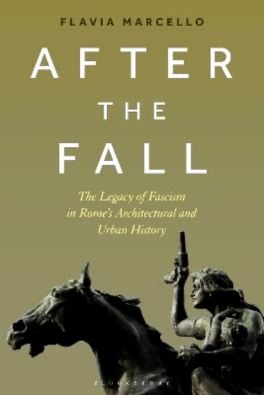 Bloomsbury Visual Arts After the Fall: The Legacy of Fascism in Rome's Architectural and Urban History Flavia Marcello Bloomsbury Visual Arts 0314