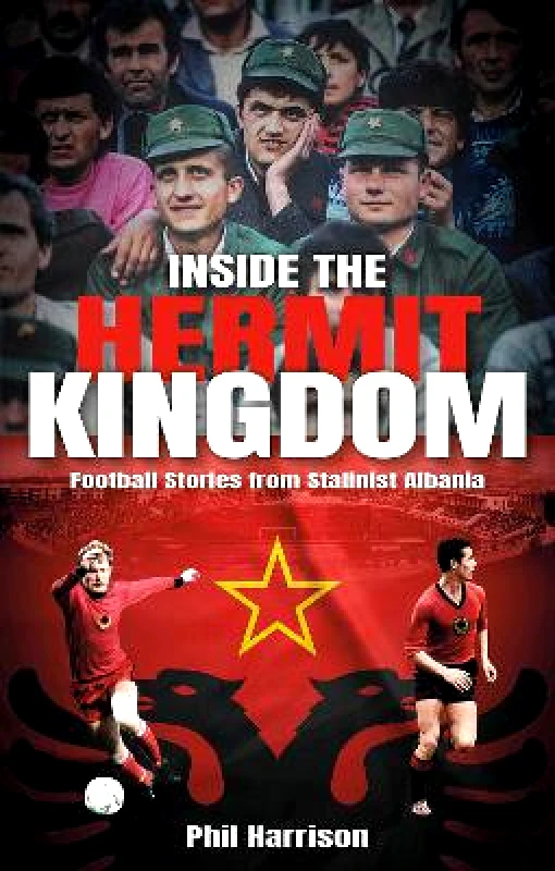 Pitch Publishing Ltd Inside the Hermit Kingdom: Football Stories from Stalinist Albania Phil Harrison Pitch Publishing Ltd