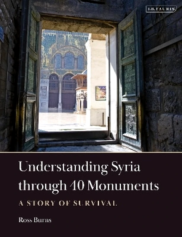 I.B. Tauris Understanding Syria through 40 Monuments: A Story of Survival Ross Burns I.B. Tauris 0822