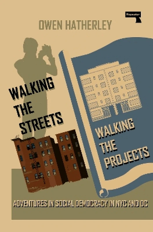 Repeater Books Walking the Streets/Walking the Projects: Adventures in Social Democracy in NYC and DC Owen Hatherley Repeater Books