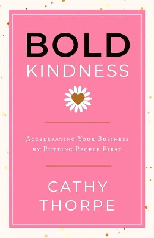 Fast company Press Bold Kindness: A Caring, More Compassionate Way to Lead Cathy Thorpe Fast company Press