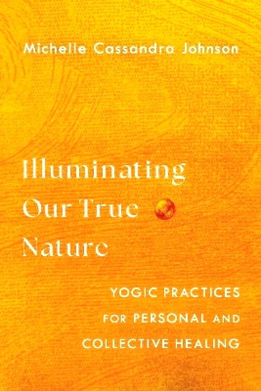 Shambhala Publications Inc Illuminating Our True Nature: Yogic Practices for Personal and Collective Healing Michelle Cassandra Johnson Shambhala Publications Inc