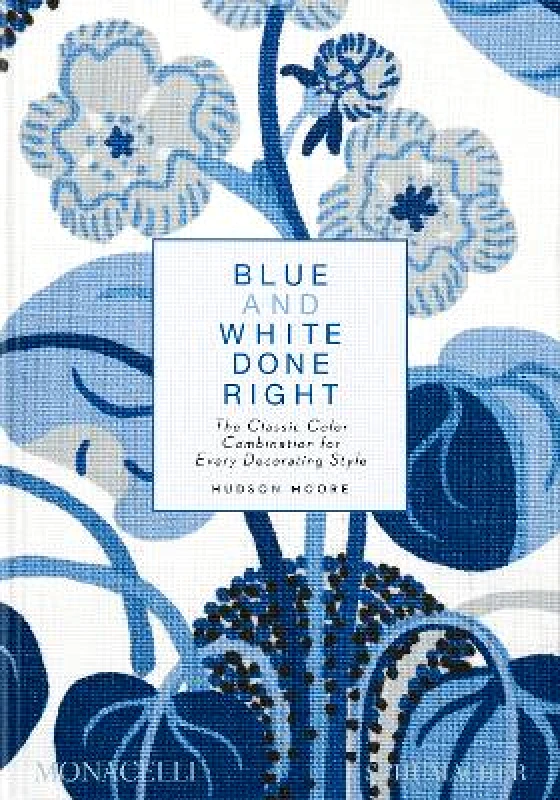 Monacelli Press Blue and White Done Right: The Classic Color Combination for Every Decorating Style Hudson Moore Monacelli Press 1010