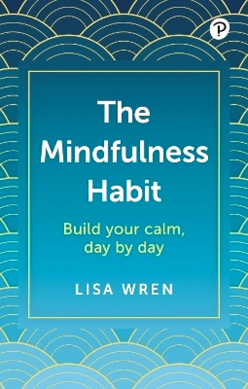 Pearson Business The Mindfulness Habit: Build your calm, day by day Lisa Wren Pearson Business