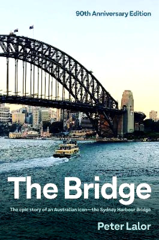 Allen & Unwin The Bridge: The epic story of an Australian icon - the Sydney Harbour Bridge Peter Lalor Allen & Unwin