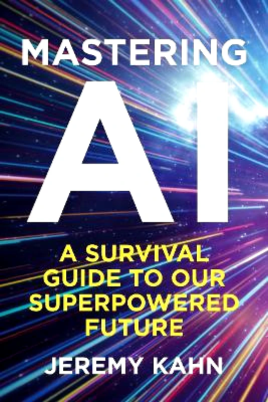 Bedford Square Publishers Mastering AI: A Survival Guide to our Superpowered Future Jeremy Kahn Bedford Square Publishers