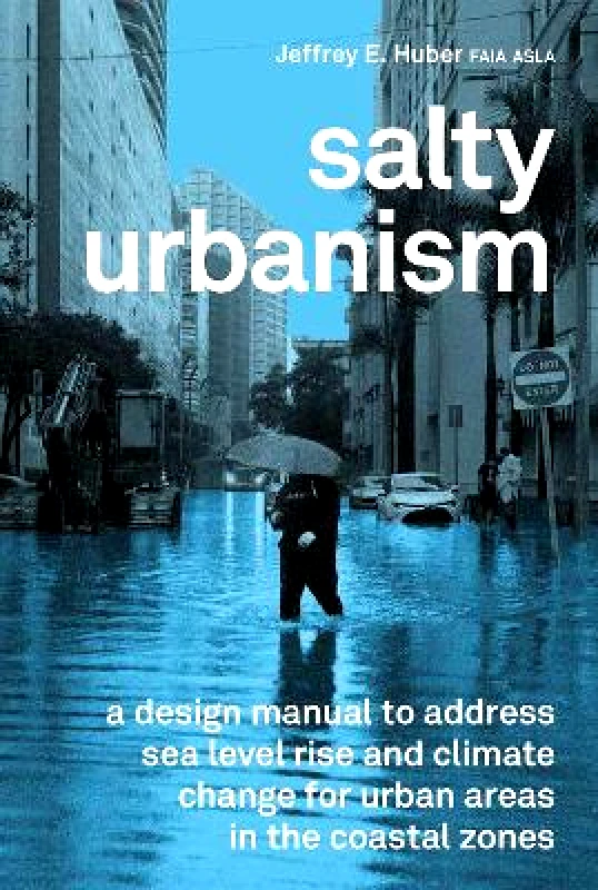 Oro Editions Salty Urbanism: a design manual to address sea level rise and climate change for urban areas in the coastal zones Jeffrey Huber Oro Editions
