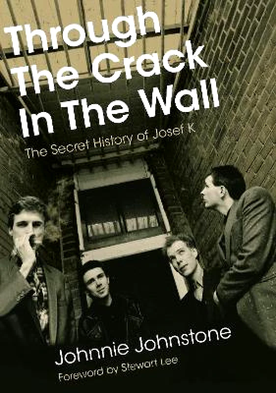 Jawbone Through The Crack In The Wall: The Secret History Of Josef K Johnnie Johnstone Jawbone
