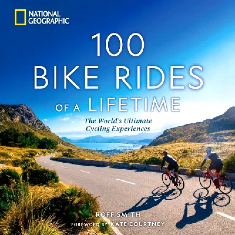 National Geographic Society 100 Bike Rides of a Lifetime: The World's Ultimate Cycling Experiences Roff Smith National Geographic Society