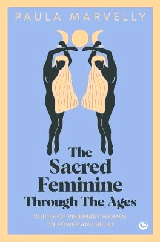 Watkins Publishing The Sacred Feminine Through The Ages: Voices of visionary women on power and belief Paula Marvelly Watkins Publishing