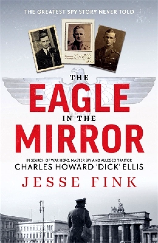 Black and White Publishing The Eagle in the Mirror: In Search of War Hero, Master Spy and Alleged Traitor Charles Howard 'Dick' Ellis Jesse Fink Black and White Publishing