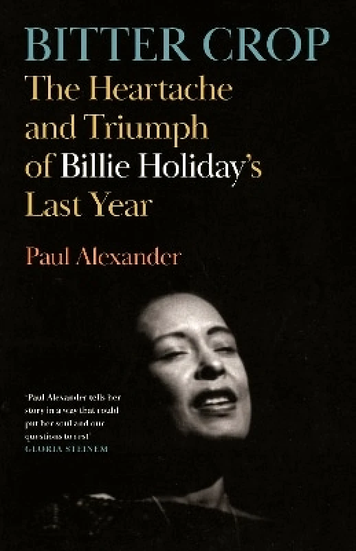 Canongate Books Bitter Crop: The Heartache and Triumph of Billie Holiday's Last Year Paul Alexander Canongate Books