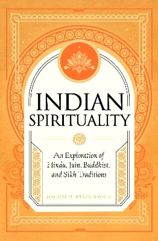 Wellfleet Press,U.S. Indian Spirituality: An Exploration of Hindu, Jain, Buddhist, and Sikh Traditions Joshua R. Paszkiewicz Wellfleet Press,U.S. 0530