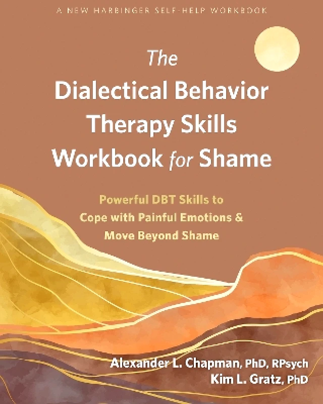 New Harbinger Publications The Dialectical Behavior Therapy Skills Workbook for Shame: Powerful DBT Skills to Cope with Painful Emotions and Move Beyond Shame Kim L Gratz New Harbinger Publications 1101
