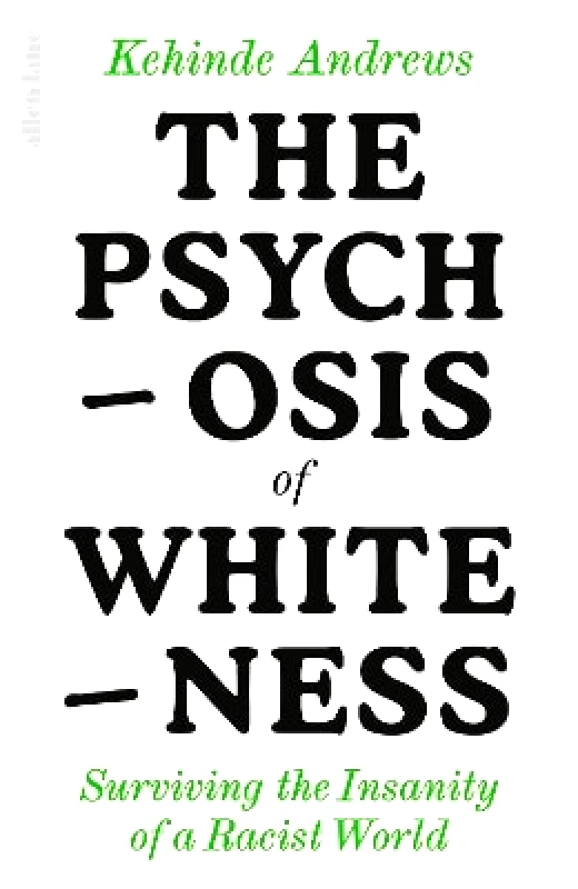 Allen Lane The Psychosis of Whiteness: Surviving the Insanity of a Racist World Kehinde Andrews Allen Lane