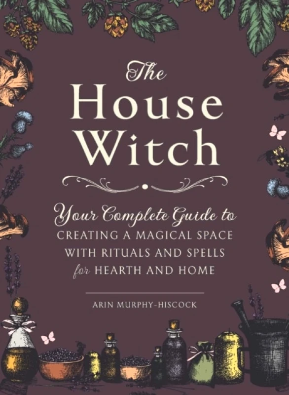 Adams Media Corporation The House Witch : Your Complete Guide to Creating a Magical Space with Rituals and Spells for Hearth and Home Arin Murphy-Hiscock Adams Media Corporation 2018 Hardback