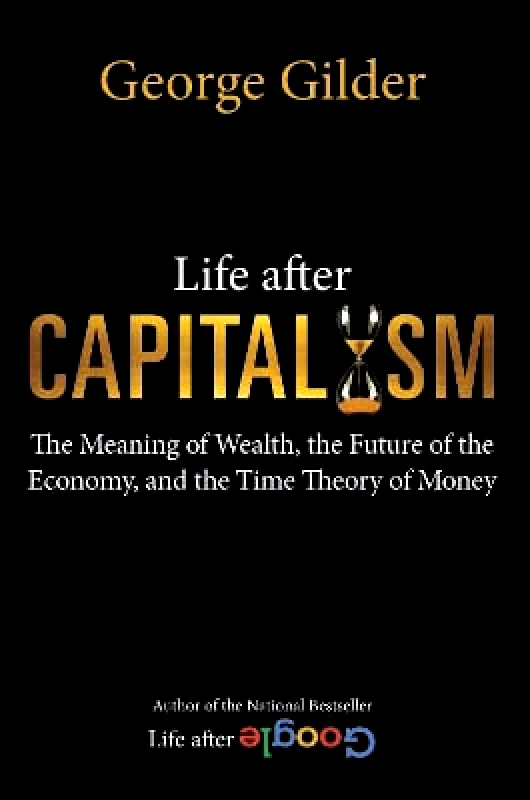 Regnery Publishing Inc Life after Capitalism: The Meaning of Wealth, the Future of the Economy, and the Time Theory of Money George Gilder Regnery Publishing Inc 0803