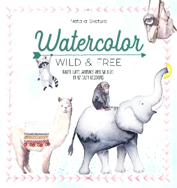 David & Charles Watercolor Wild and Free: Paint Cute Animals and Wildlife in 12 Easy Lessons Natalia Skatula David & Charles