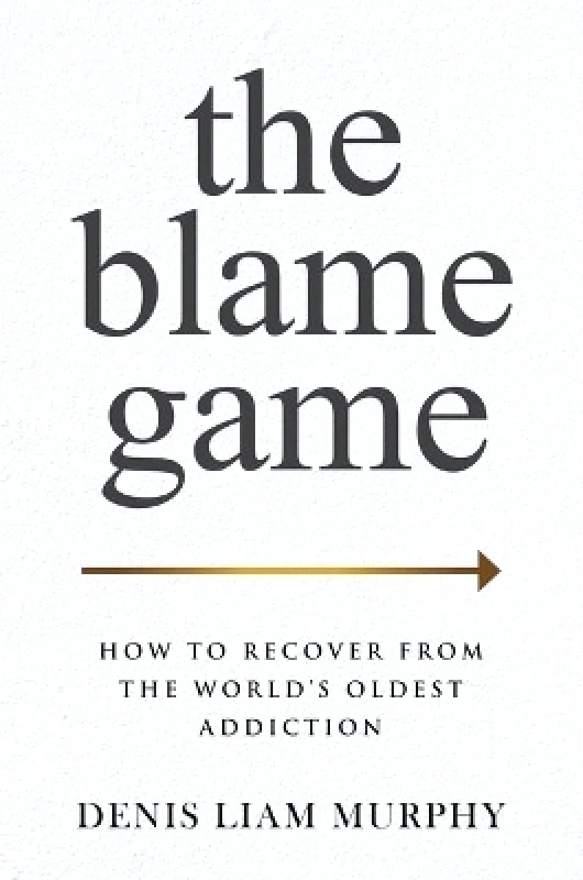 Post Hill Press The Blame Game: How to Recover from the World's Oldest Addiction Denis Liam Murphy Post Hill Press 0511