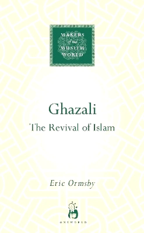 Oneworld Academic Ghazali: The Revival of Islam Eric Ormsby Oneworld Academic