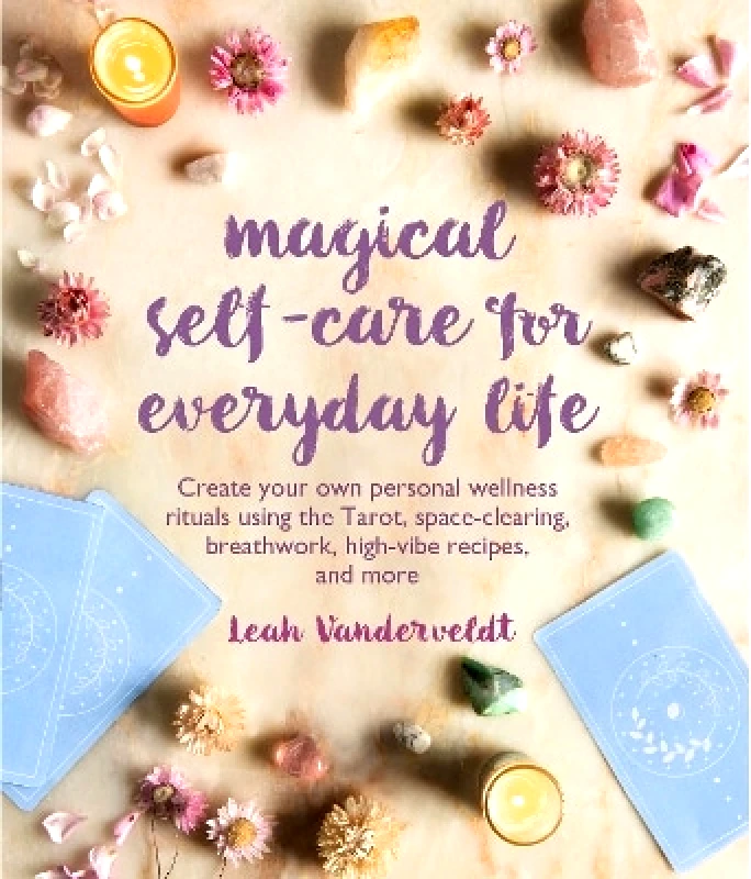 CICO Books Magical Self-Care for Everyday Life: Create Your Own Personal Wellness Rituals Using the Tarot, Space-Clearing, Breath Work, High-Vibe Recipes, and More Leah Vanderveldt CICO Books