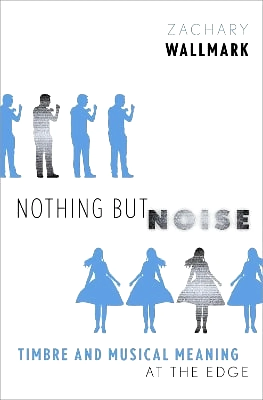 Oxford University Press Inc Nothing but Noise: Timbre and Musical Meaning at the Edge Zachary Wallmark Oxford University Press Inc