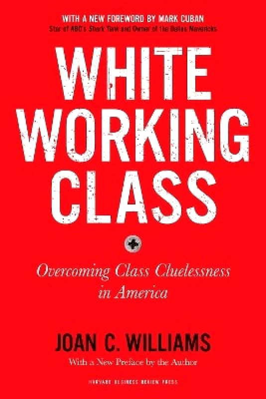 Harvard Business Review Press White Working Class, With a New Foreword by Mark Cuban and a New Preface by the Author: Overcoming Class Cluelessness in America Joan C. Williams Harvard Business Review Press 1105