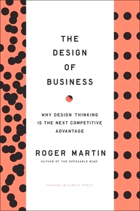 Harvard Business Review Press Design of Business: Why Design Thinking is the Next Competitive Advantage Roger L. Martin Harvard Business Review Press