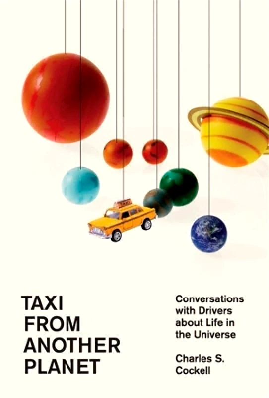 Harvard University Press Taxi from Another Planet: Conversations with Drivers about Life in the Universe Charles S. Cockell Harvard University Press 0916