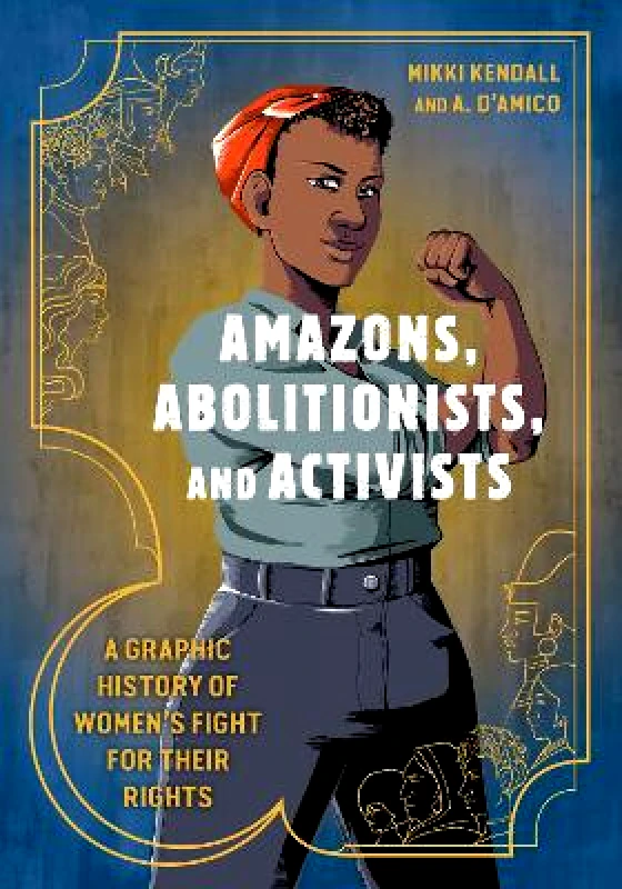 Ten Speed Press Amazons, Abolitionists, and Activists: A Graphic History of Women's Fight for Their Rights Anna D'Amico Ten Speed Press