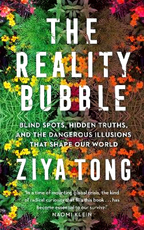 Canongate Books The Reality Bubble: Blind Spots, Hidden Truths and the Dangerous Illusions that Shape Our World Ziya Tong Canongate Books