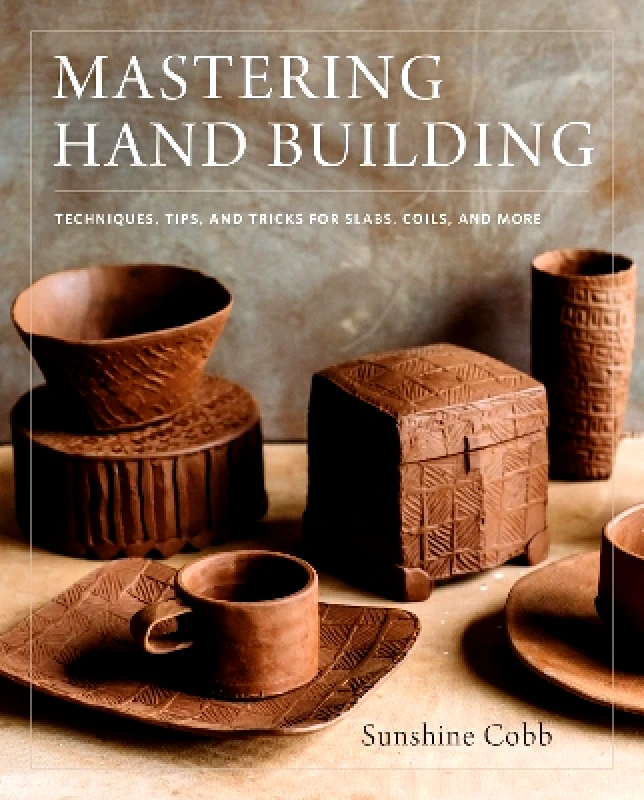 Voyageur Press Mastering Hand Building: Techniques, Tips, and Tricks for Slabs, Coils, and More Sunshine Cobb Voyageur Press 0123