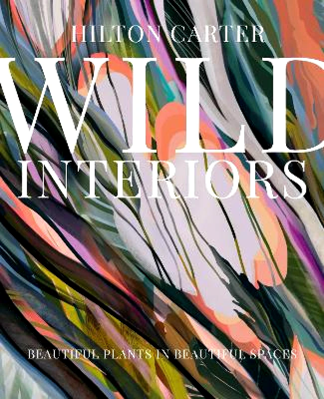 CICO Books Wild Interiors: Beautiful Plants in Beautiful Spaces Hilton Carter CICO Books Hardback