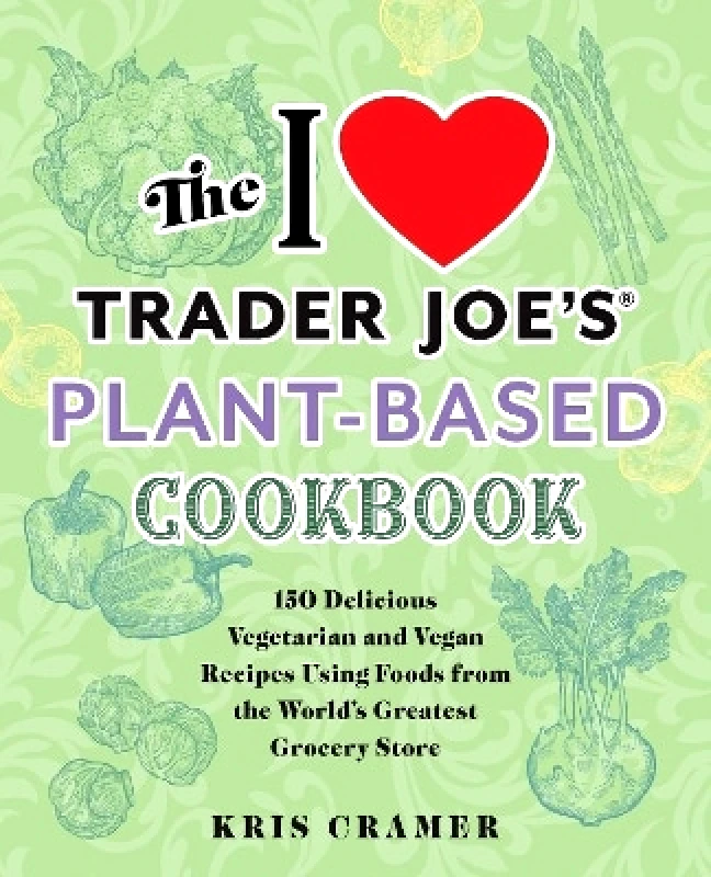 Ulysses Press The I Love Trader Joe's Plant-based Cookbook: 150 Delicious Vegetarian and Vegan Recipes Using Foods from the World's Greatest Grocery Store Kris Cramer Ulysses Press